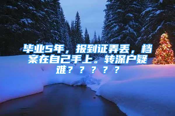 畢業(yè)5年，報(bào)到證弄丟，檔案在自己手上。轉(zhuǎn)深戶疑難？？？？？