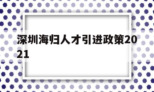 深圳海歸人才引進政策2021(深圳海外人才引進落戶條件2021) 應(yīng)屆畢業(yè)生入戶深圳