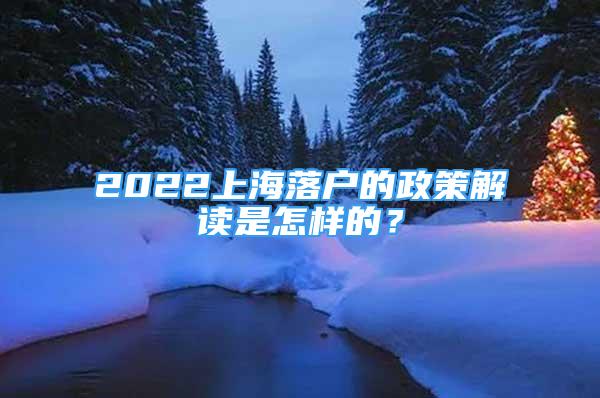 2022上海落戶的政策解讀是怎樣的？