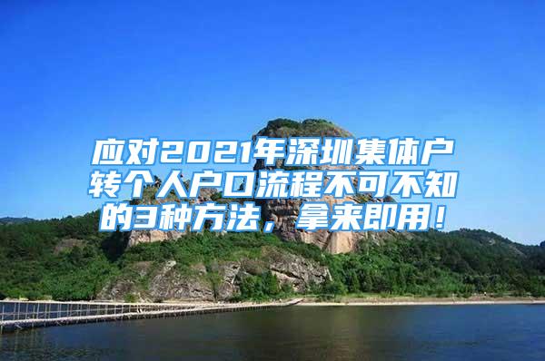 應(yīng)對(duì)2021年深圳集體戶轉(zhuǎn)個(gè)人戶口流程不可不知的3種方法，拿來即用！