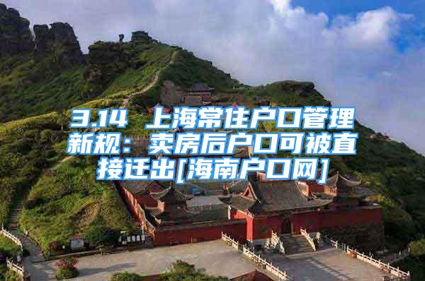 3.14 上海常住戶口管理新規(guī)：賣房后戶口可被直接遷出[海南戶口網(wǎng)]