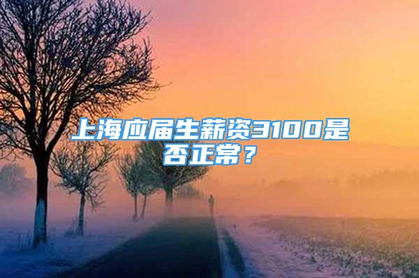 上海應(yīng)屆生薪資3100是否正常？