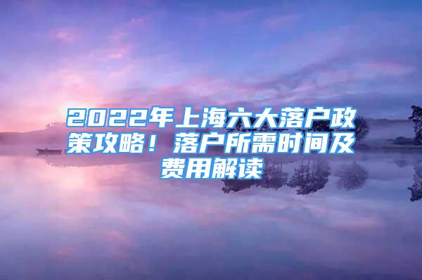 2022年上海六大落戶政策攻略！落戶所需時間及費用解讀