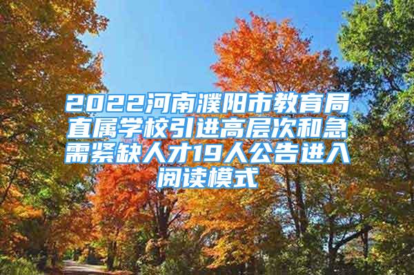 2022河南濮陽(yáng)市教育局直屬學(xué)校引進(jìn)高層次和急需緊缺人才19人公告進(jìn)入閱讀模式