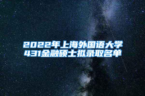 2022年上海外國語大學(xué)431金融碩士擬錄取名單