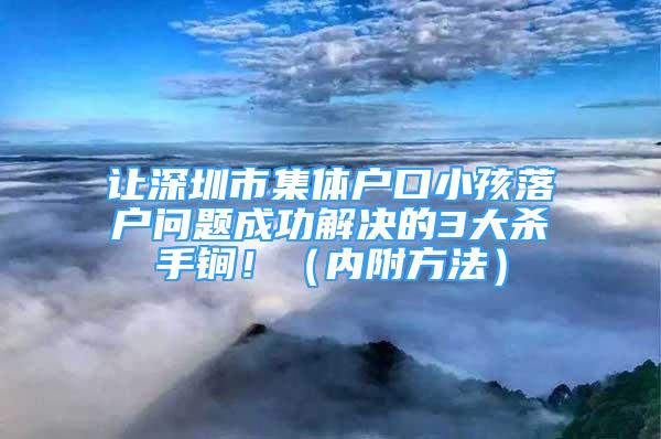 讓深圳市集體戶口小孩落戶問題成功解決的3大殺手锏?。▋雀椒椒ǎ?/></p>
								<p style=