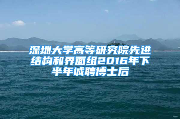 深圳大學高等研究院先進結(jié)構(gòu)和界面組2016年下半年誠聘博士后