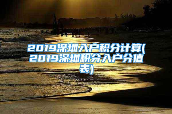 2019深圳入戶積分計(jì)算(2019深圳積分入戶分值表)