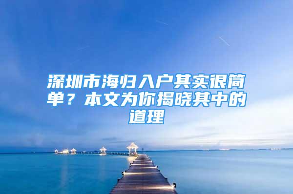 深圳市海歸入戶其實很簡單？本文為你揭曉其中的道理