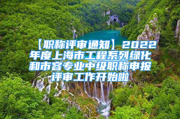 【職稱評(píng)審?fù)ㄖ?022年度上海市工程系列綠化和市容專業(yè)中級(jí)職稱申報(bào)評(píng)審工作開始啦