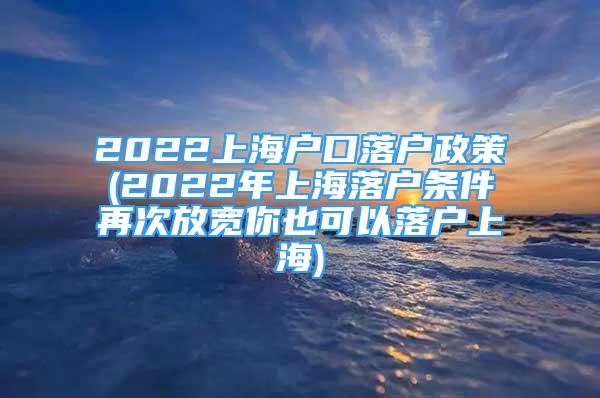 2022上海戶口落戶政策(2022年上海落戶條件再次放寬你也可以落戶上海)