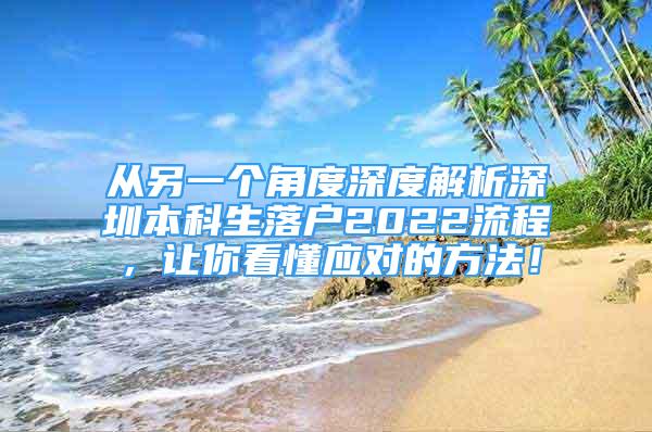 從另一個(gè)角度深度解析深圳本科生落戶2022流程，讓你看懂應(yīng)對(duì)的方法！