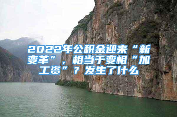 2022年公積金迎來“新變革”，相當(dāng)于變相“加工資”？發(fā)生了什么