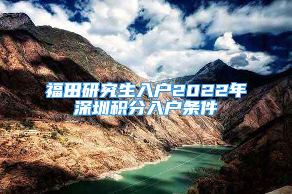 福田研究生入戶2022年深圳積分入戶條件