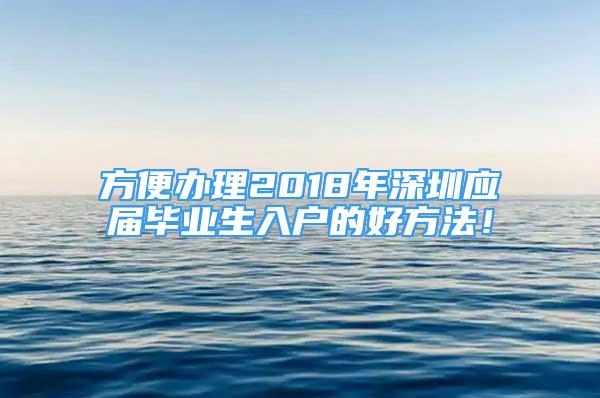 方便辦理2018年深圳應屆畢業(yè)生入戶的好方法！