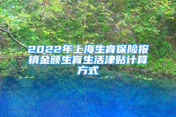 2022年上海生育保險報銷金額生育生活津貼計算方式