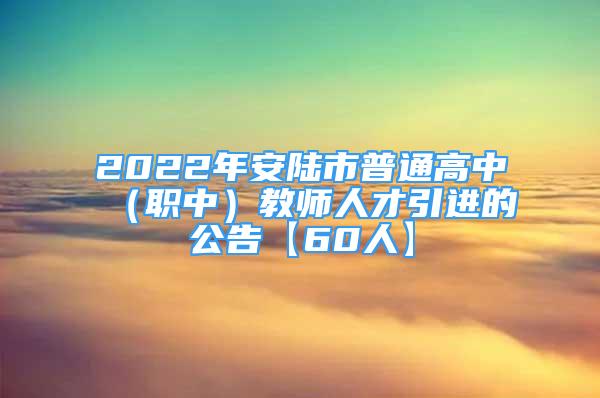 2022年安陸市普通高中（職中）教師人才引進(jìn)的公告【60人】