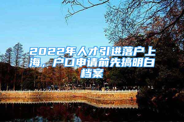 2022年人才引進(jìn)落戶上海，戶口申請前先搞明白檔案