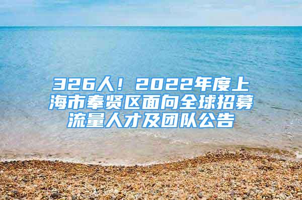 326人！2022年度上海市奉賢區(qū)面向全球招募流量人才及團(tuán)隊(duì)公告