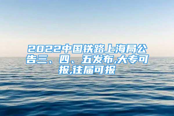 2022中國鐵路上海局公告三、四、五發(fā)布,大?？蓤?bào),往屆可報(bào)