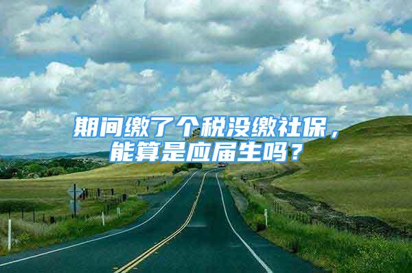 期間繳了個(gè)稅沒繳社保，能算是應(yīng)屆生嗎？