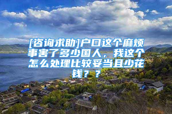 [咨詢求助]戶口這個麻煩事害了多少國人，我這個怎么處理比較妥當且少花錢？？