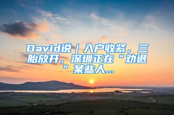 David說｜入戶收緊，三胎放開，深圳正在“勸退”某些人...