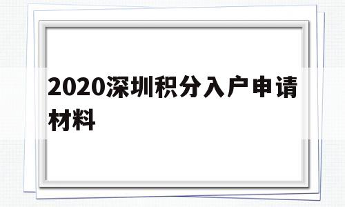 2020深圳積分入戶申請(qǐng)材料(2020年深圳積分入戶申請(qǐng)時(shí)間) 深圳積分入戶