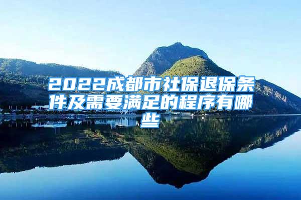 2022成都市社保退保條件及需要滿足的程序有哪些