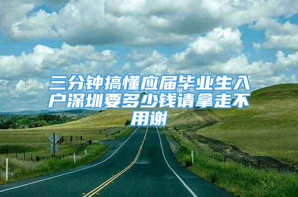 三分鐘搞懂應屆畢業(yè)生入戶深圳要多少錢請拿走不用謝