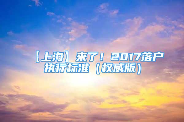 【上?！縼?lái)了！2017落戶執(zhí)行標(biāo)準(zhǔn)（權(quán)威版）