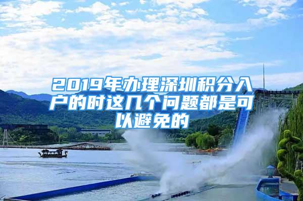 2019年辦理深圳積分入戶的時(shí)這幾個(gè)問(wèn)題都是可以避免的