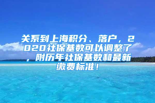 關(guān)系到上海積分、落戶，2020社保基數(shù)可以調(diào)整了，附歷年社?；鶖?shù)和最新繳費(fèi)標(biāo)準(zhǔn)！