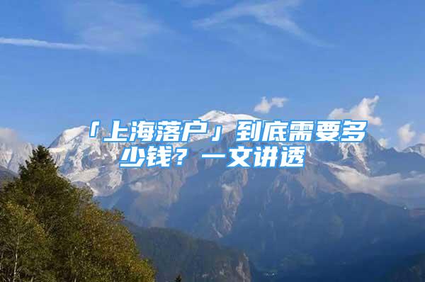 「上海落戶」到底需要多少錢？一文講透