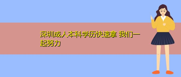 深圳成人本科學(xué)歷快速拿 我們一起努力