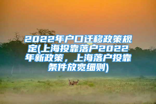 2022年戶口遷移政策規(guī)定(上海投靠落戶2022年新政策，上海落戶投靠條件放寬細(xì)則)