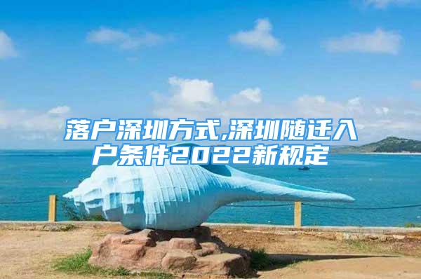 落戶深圳方式,深圳隨遷入戶條件2022新規(guī)定