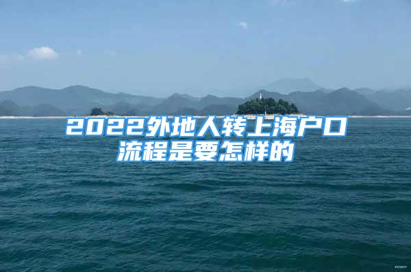 2022外地人轉(zhuǎn)上海戶口流程是要怎樣的