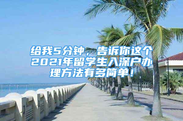 給我5分鐘，告訴你這個(gè)2021年留學(xué)生入深戶辦理方法有多簡單！