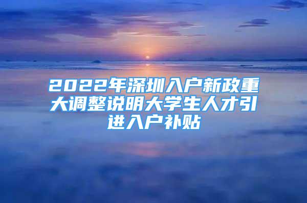 2022年深圳入戶新政重大調(diào)整說明大學生人才引進入戶補貼