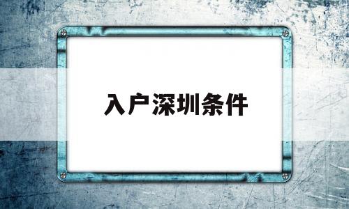 入戶深圳條件(父母隨遷入戶深圳條件) 積分入戶測評(píng)