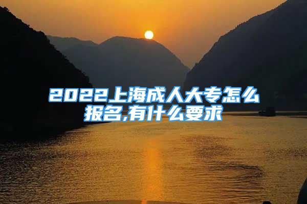 2022上海成人大專怎么報名,有什么要求