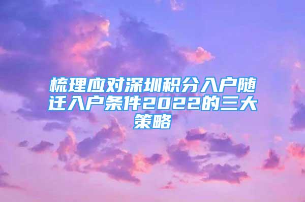 梳理應(yīng)對(duì)深圳積分入戶隨遷入戶條件2022的三大策略