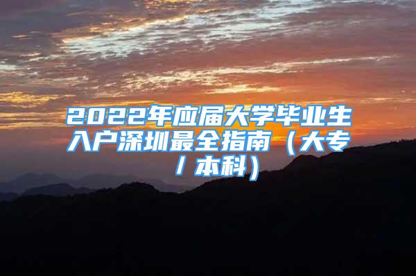 2022年應(yīng)屆大學(xué)畢業(yè)生入戶深圳最全指南（大專／本科）