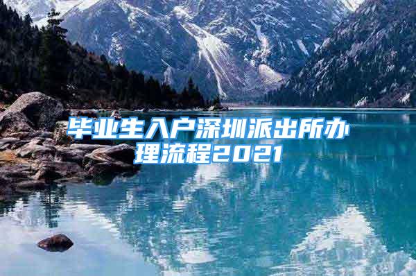 畢業(yè)生入戶深圳派出所辦理流程2021