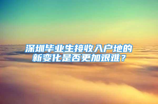 深圳畢業(yè)生接收入戶地的新變化是否更加艱難？