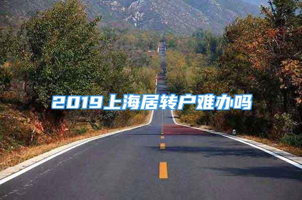 2019上海居轉(zhuǎn)戶難辦嗎