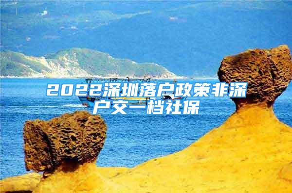 2022深圳落戶政策非深戶交一檔社保