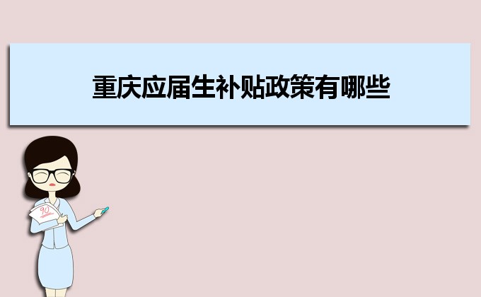 2022年重慶應屆生補貼政策有哪些,企業(yè)應屆生返稅補貼標準 