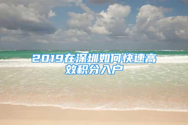 2019在深圳如何快速高效積分入戶